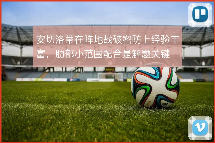 安切洛蒂在阵地战破密防上经验丰富,肋部小范围配合是解题关键