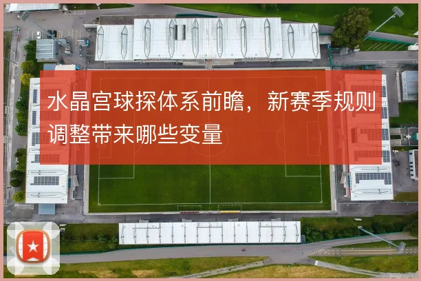 水晶宫球探体系前瞻，新赛季规则调整带来哪些变量