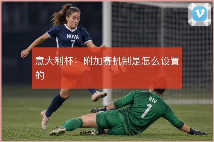 意大利杯：附加赛机制是怎么设置的