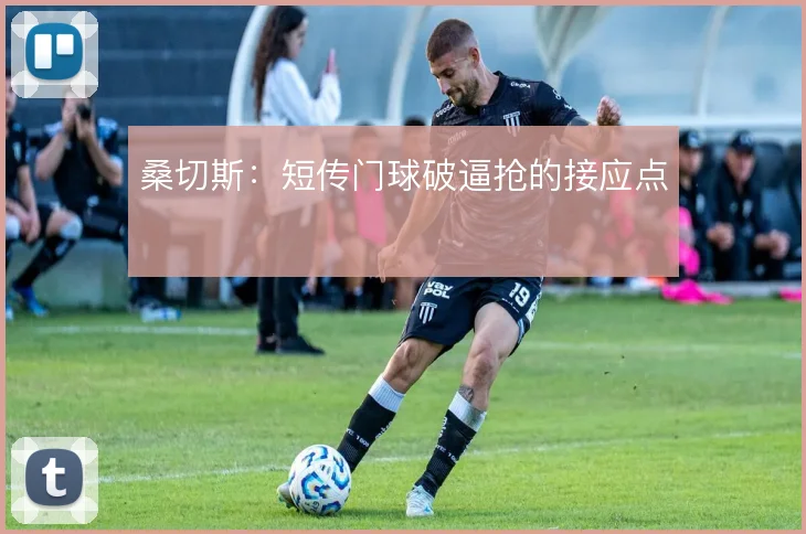 桑切斯：短传门球破逼抢的接应点