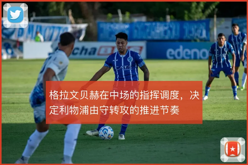 格拉文贝赫在中场的指挥调度，决定利物浦由守转攻的推进节奏