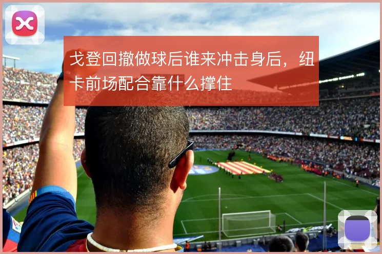 戈登回撤做球后谁来冲击身后，纽卡前场配合靠什么撑住