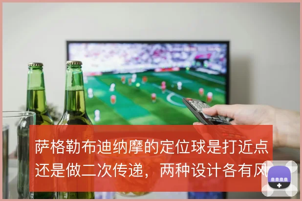 萨格勒布迪纳摩的定位球是打近点还是做二次传递，两种设计各有风险