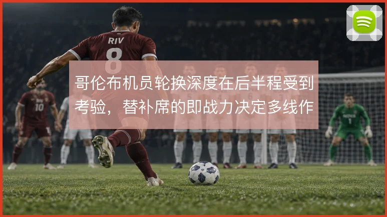 哥伦布机员轮换深度在后半程受到考验，替补席的即战力决定多线作战下限