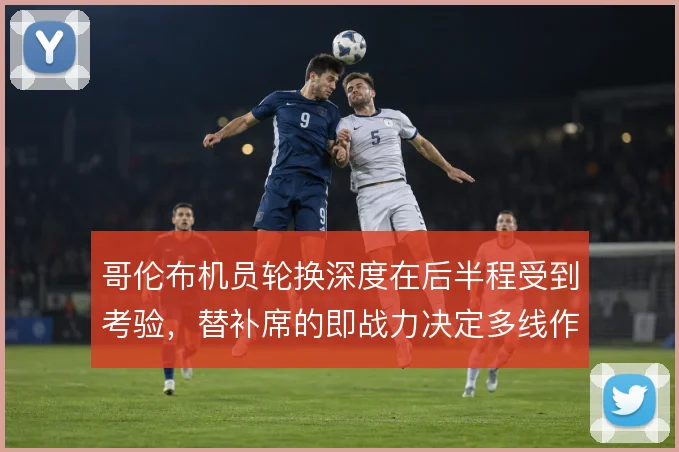哥伦布机员轮换深度在后半程受到考验，替补席的即战力决定多线作战下限