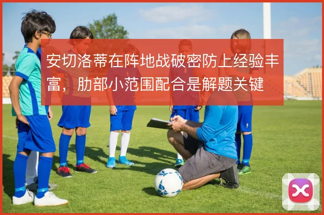 安切洛蒂在阵地战破密防上经验丰富,肋部小范围配合是解题关键