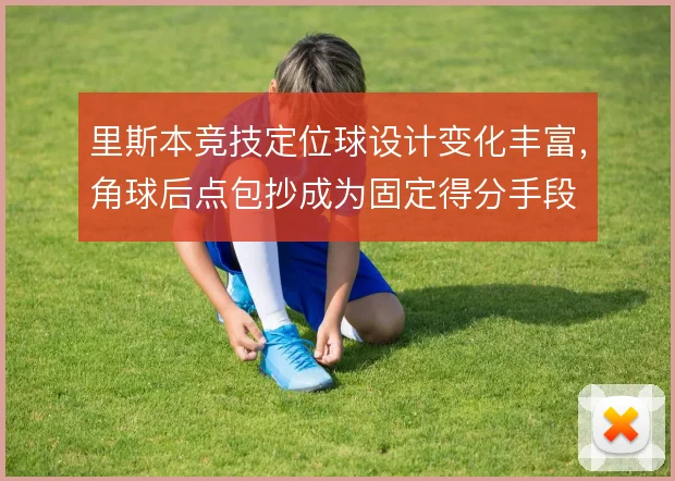 里斯本竞技定位球设计变化丰富，角球后点包抄成为固定得分手段