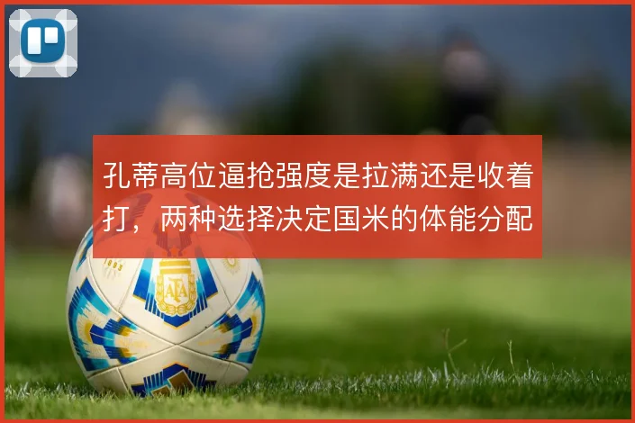 孔蒂高位逼抢强度是拉满还是收着打，两种选择决定国米的体能分配
