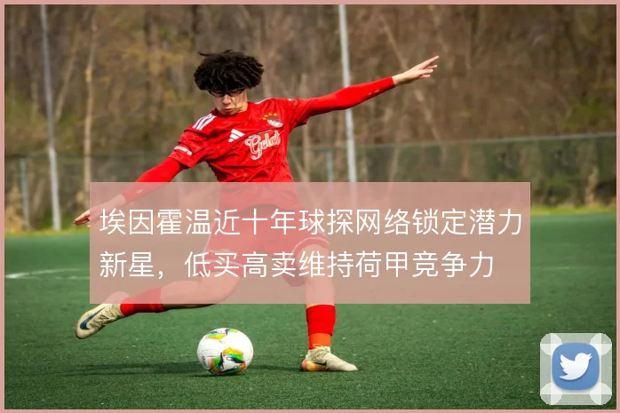埃因霍温近十年球探网络锁定潜力新星，低买高卖维持荷甲竞争力