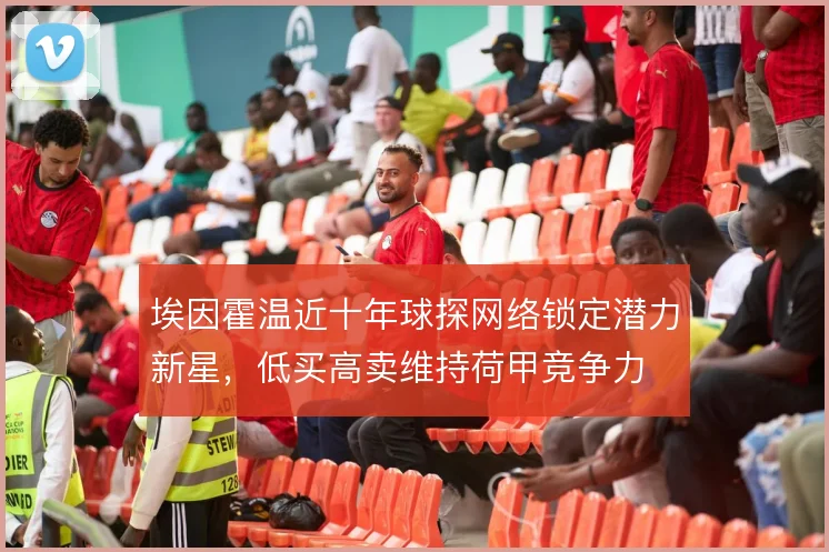 埃因霍温近十年球探网络锁定潜力新星，低买高卖维持荷甲竞争力
