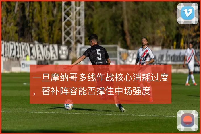 一旦摩纳哥多线作战核心消耗过度,替补阵容能否撑住中场强度