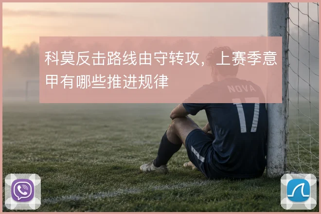 科莫反击路线由守转攻,上赛季意甲有哪些推进规律