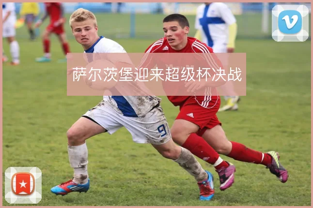萨尔茨堡迎来超级杯决战