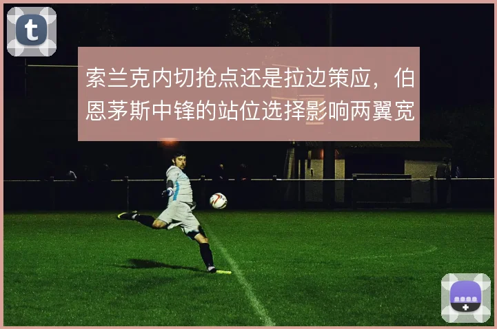 索兰克内切抢点还是拉边策应，伯恩茅斯中锋的站位选择影响两翼宽度
