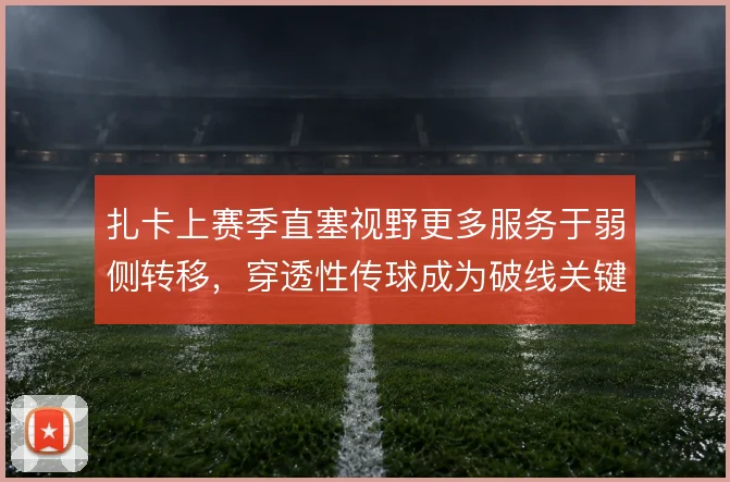 扎卡上赛季直塞视野更多服务于弱侧转移，穿透性传球成为破线关键手段