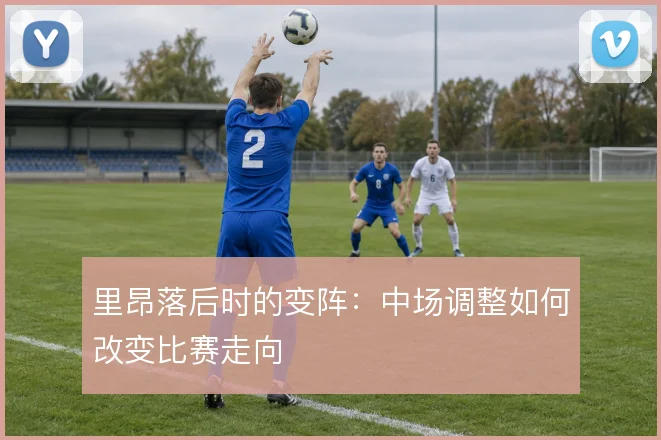 里昂落后时的变阵：中场调整如何改变比赛走向