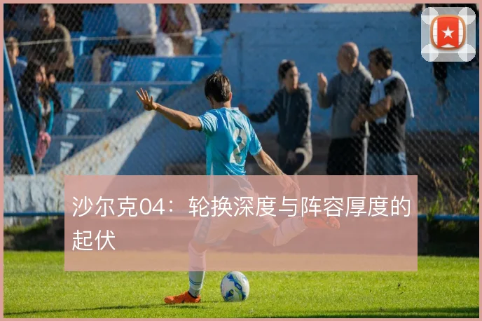 沙尔克04：轮换深度与阵容厚度的起伏