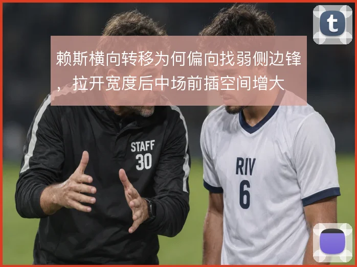 赖斯横向转移为何偏向找弱侧边锋，拉开宽度后中场前插空间增大