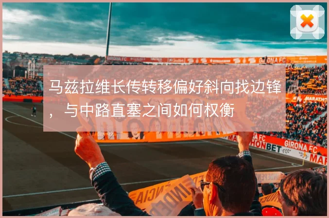 马兹拉维长传转移偏好斜向找边锋，与中路直塞之间如何权衡
