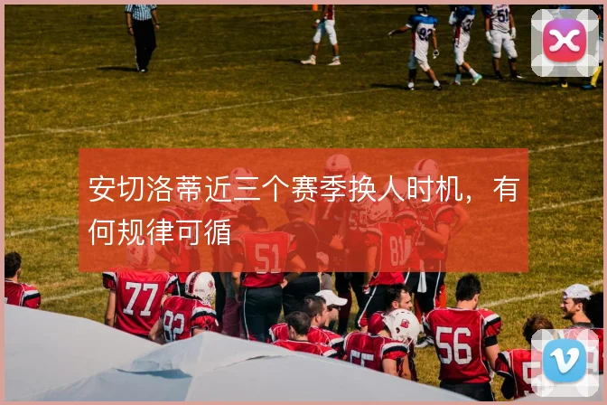 安切洛蒂近三个赛季换人时机,有何规律可循