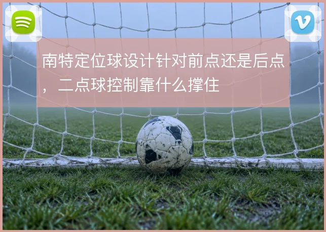 南特定位球设计针对前点还是后点,二点球控制靠什么撑住