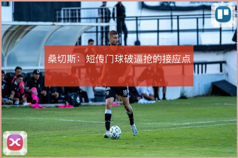 桑切斯：短传门球破逼抢的接应点