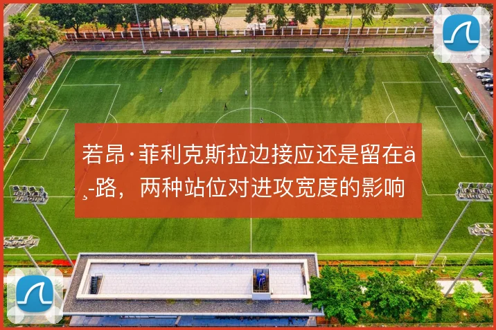 若昂·菲利克斯拉边接应还是留在中路，两种站位对进攻宽度的影响