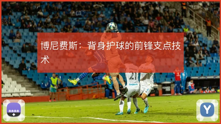 博尼费斯：背身护球的前锋支点技术
