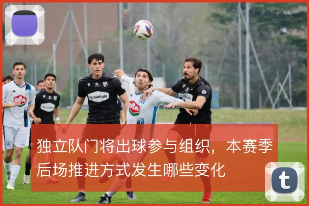 独立队门将出球参与组织，本赛季后场推进方式发生哪些变化