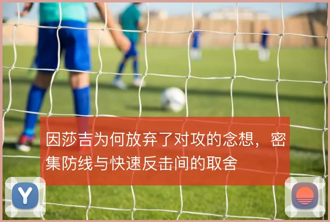 因莎吉为何放弃了对攻的念想，密集防线与快速反击间的取舍