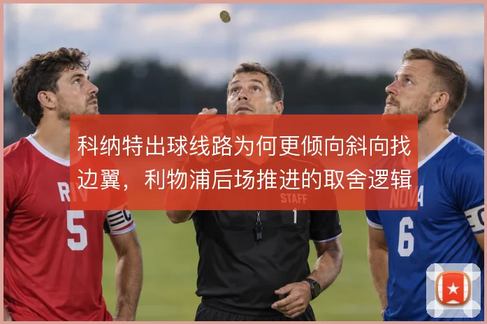 科纳特出球线路为何更倾向斜向找边翼,利物浦后场推进的取舍逻辑