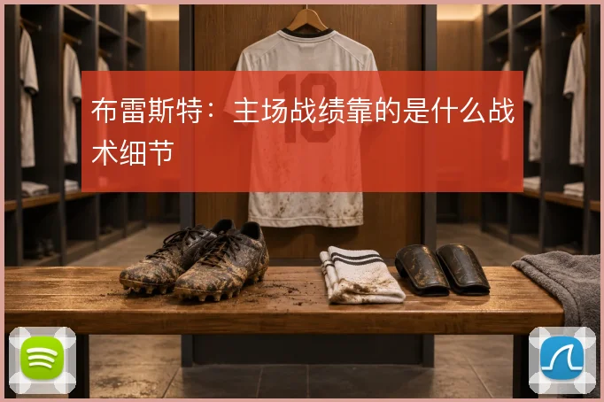 布雷斯特：主场战绩靠的是什么战术细节