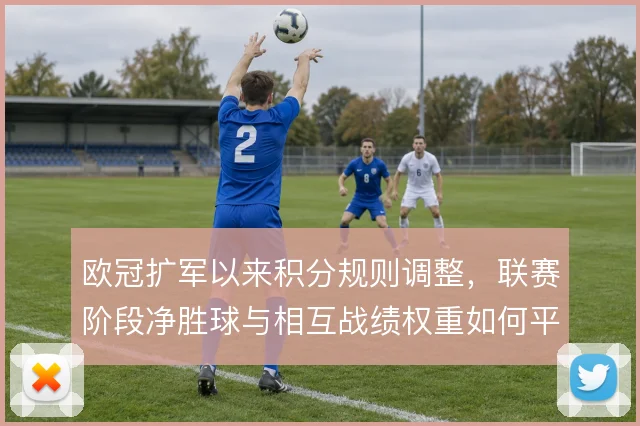 欧冠扩军以来积分规则调整，联赛阶段净胜球与相互战绩权重如何平衡