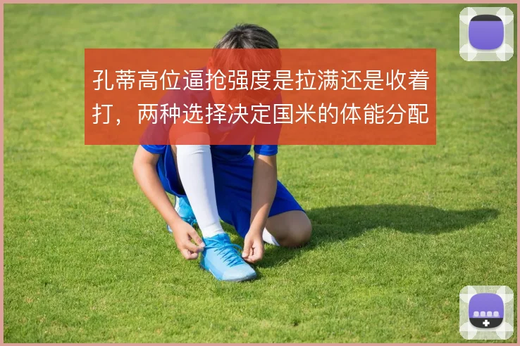 孔蒂高位逼抢强度是拉满还是收着打，两种选择决定国米的体能分配