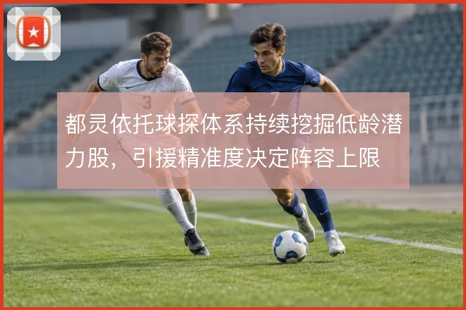 都灵依托球探体系持续挖掘低龄潜力股，引援精准度决定阵容上限