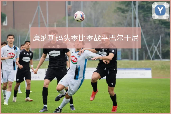 康纳斯码头零比零战平巴尔干尼