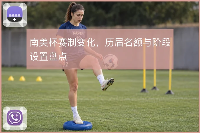南美杯赛制变化，历届名额与阶段设置盘点