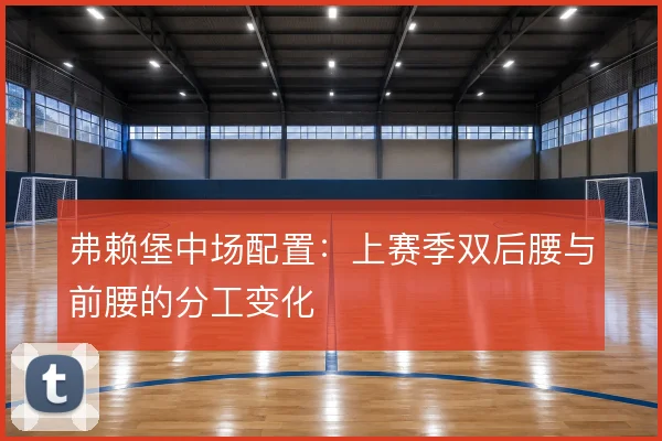 弗赖堡中场配置：上赛季双后腰与前腰的分工变化