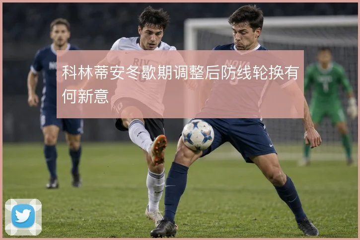 科林蒂安冬歇期调整后防线轮换有何新意