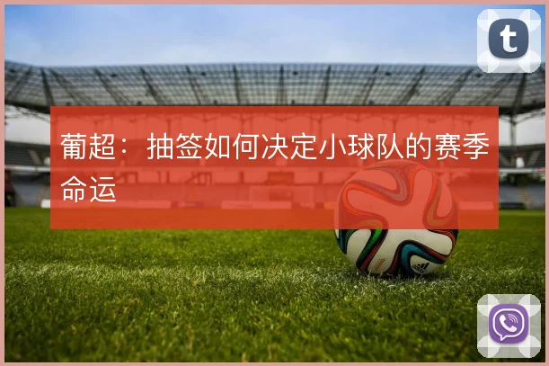 葡超：抽签如何决定小球队的赛季命运