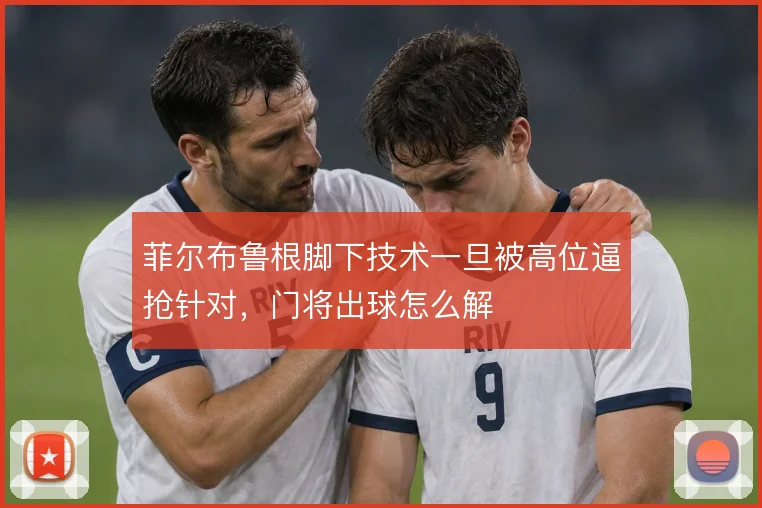 菲尔布鲁根脚下技术一旦被高位逼抢针对，门将出球怎么解