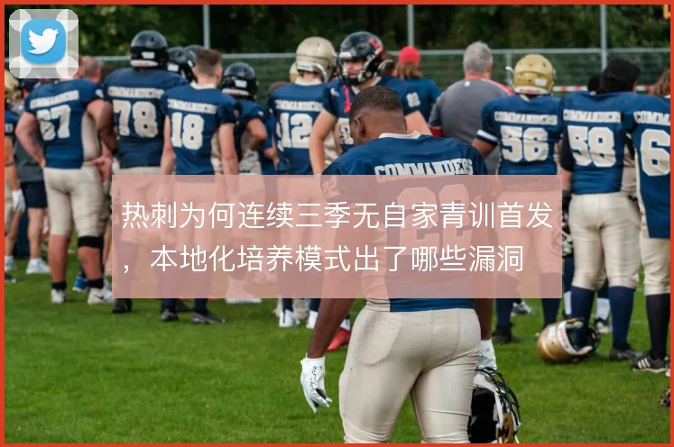 热刺为何连续三季无自家青训首发，本地化培养模式出了哪些漏洞