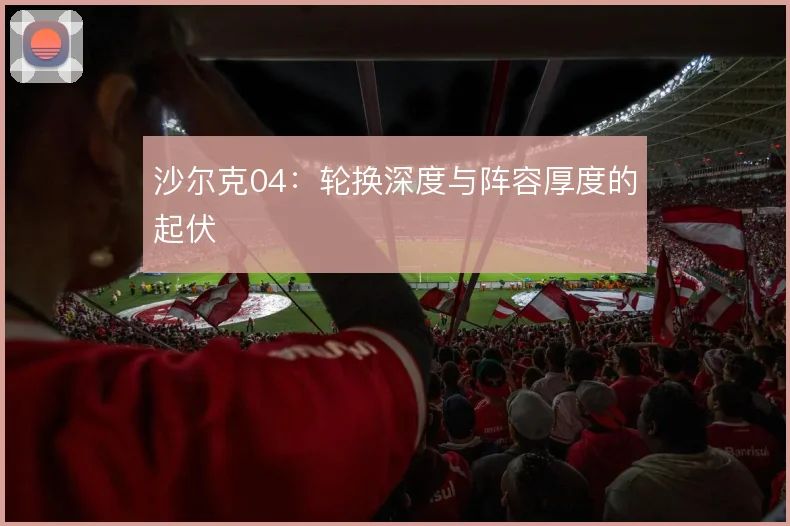 沙尔克04：轮换深度与阵容厚度的起伏