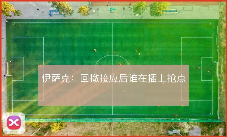 伊萨克:回撤接应后谁在插上抢点