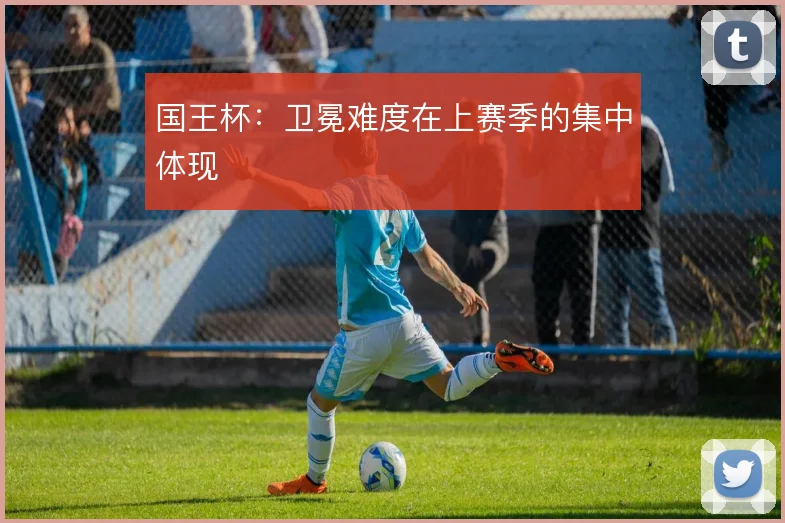 国王杯：卫冕难度在上赛季的集中体现