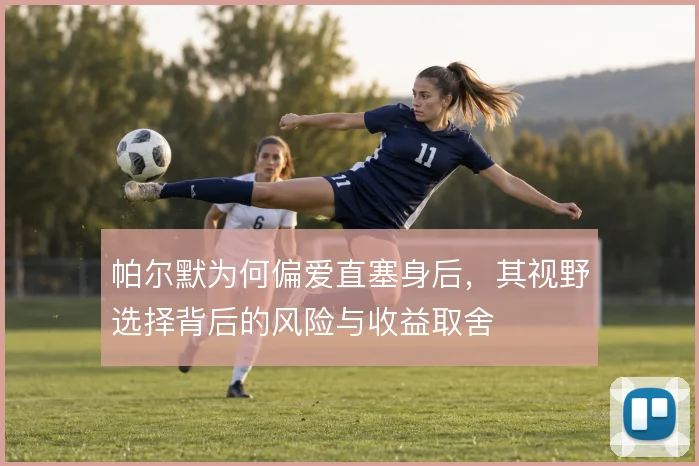 帕尔默为何偏爱直塞身后，其视野选择背后的风险与收益取舍