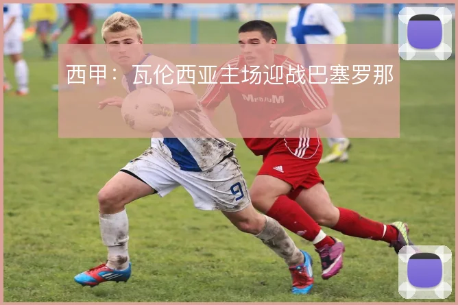 西甲:瓦伦西亚主场迎战巴塞罗那