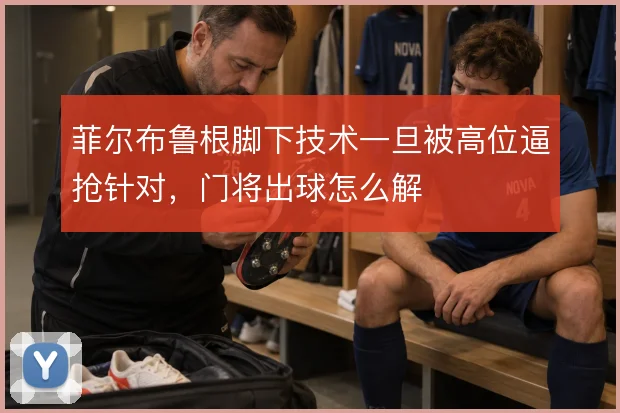 菲尔布鲁根脚下技术一旦被高位逼抢针对，门将出球怎么解