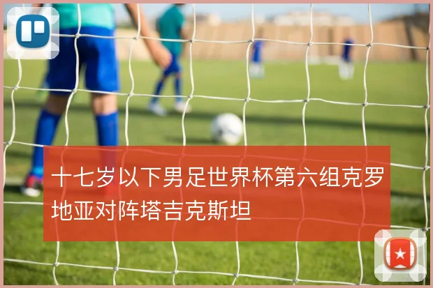 十七岁以下男足世界杯第六组克罗地亚对阵塔吉克斯坦