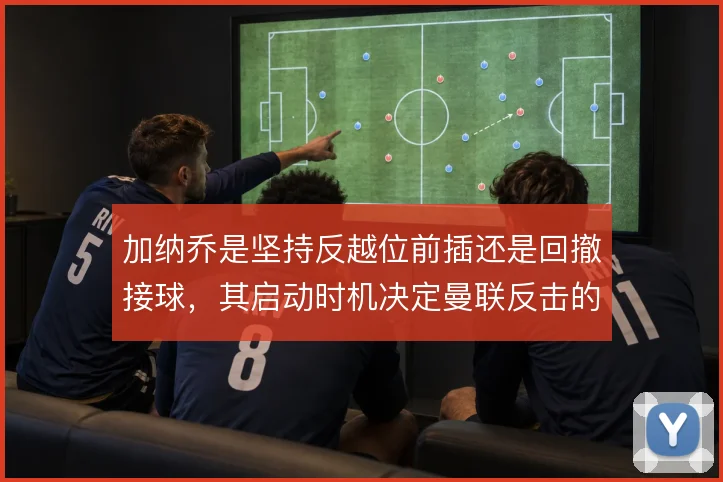 加纳乔是坚持反越位前插还是回撤接球，其启动时机决定曼联反击的层次